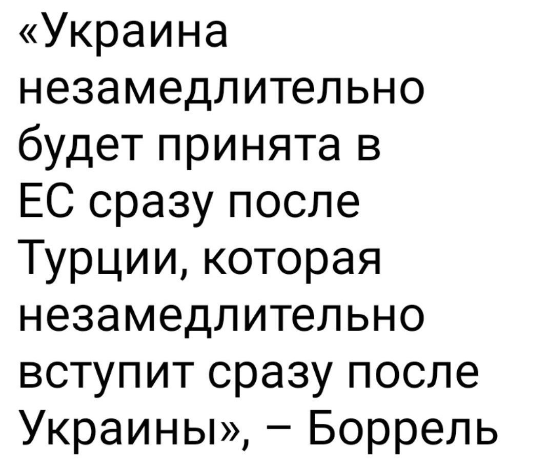 Украина незамедлительно будет принята в ЕС сразу после Турции которая незамедлительно вступит сразу после Украины Боррель