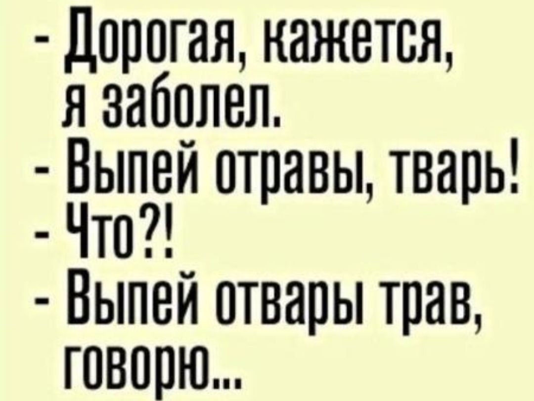 Дорогая кажется я заболел Выпей птравы тварь Чтв_ Ныпеи отвары трав говорю