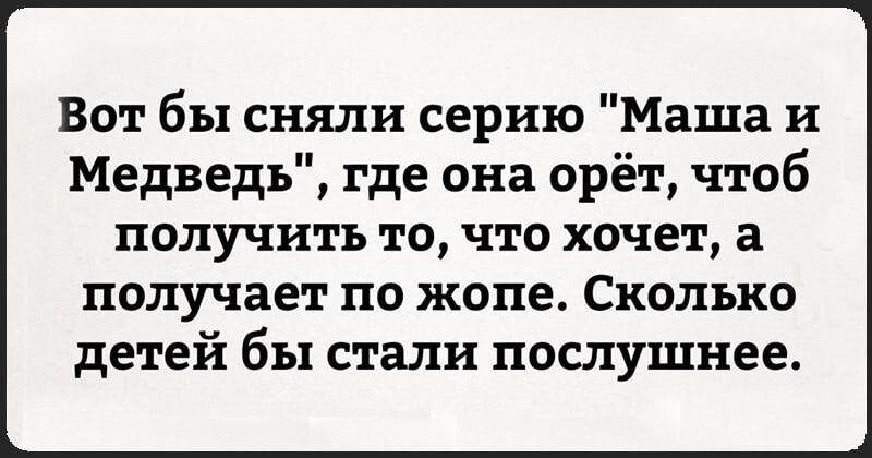 Вот бы сняли серию Маша и Медведь где она орёт чтоб получить то что хочет а получает по жопе Сколько детей бы стали послушнее