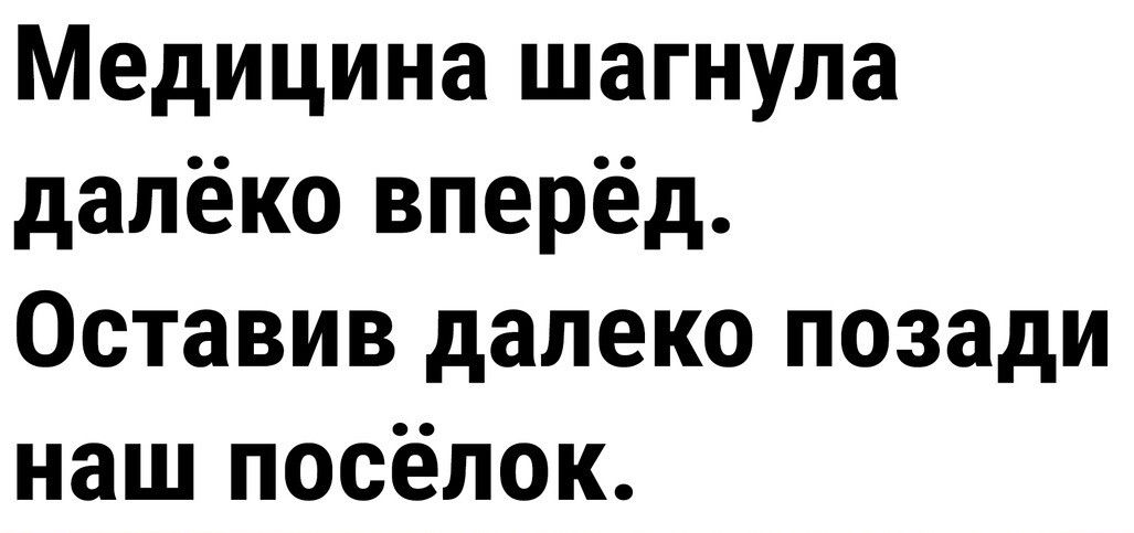 Медицина шагнула далёко вперёд Оставив далеко позади наш посёлок