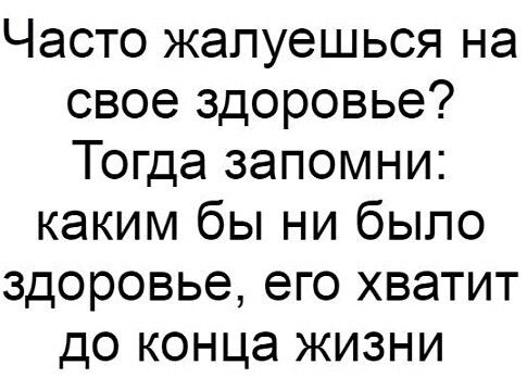 Часто жалуешься на свое здоровье Тогда запомни каким бы ни было здоровье его хватит до конца жизни