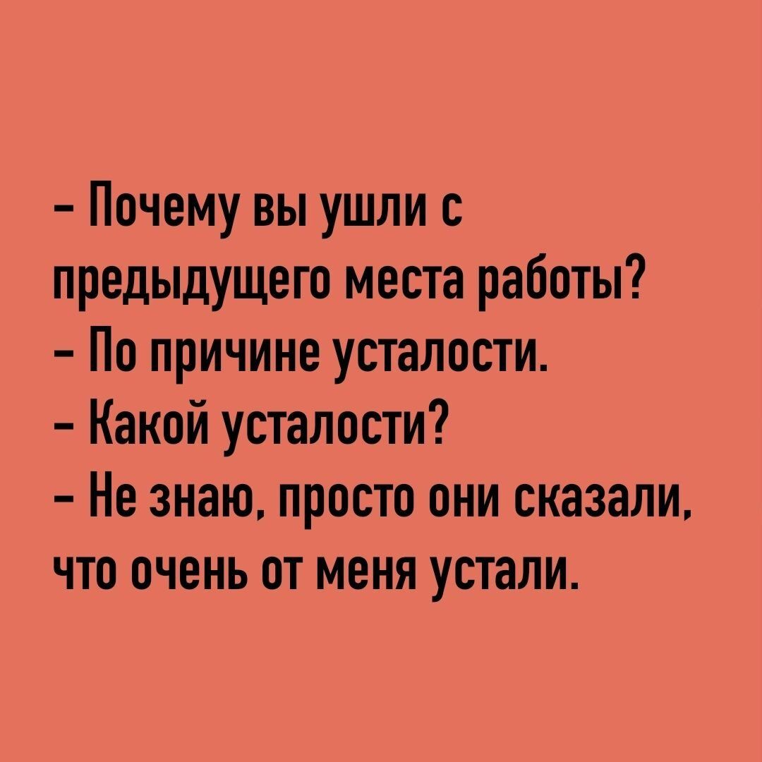 Почему вы ушли с предыдущего места работы По причине усталости Какой усталости Не знаю просто они сказали что очень от меня устали