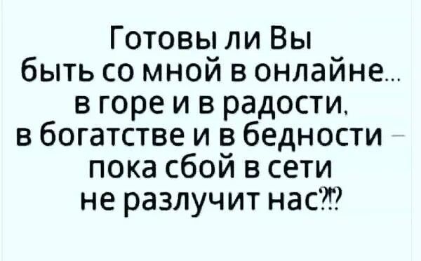 Готовы ли Вы быть со мной в онлайне в горе и в радости в богатстве и в бедности пока сбой в сети не разлучит наст