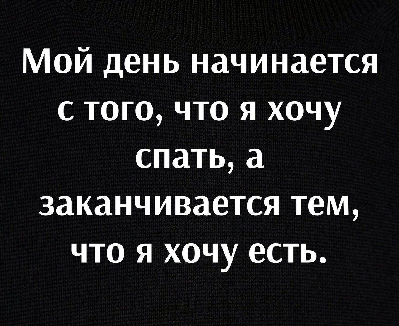 Мой день начинается с того что я хочу спать заканчивается тем что я хочу есть