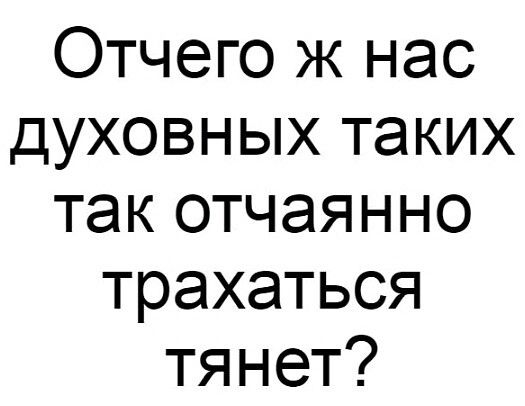 Отчего ж нас духовных таких так отчаянно трахаться тянет