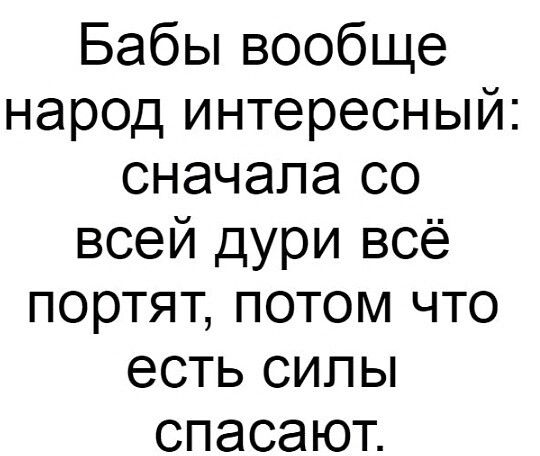 Бабы вообще народ интересный сначала со всей дури всё портят потом что есть силы спасают