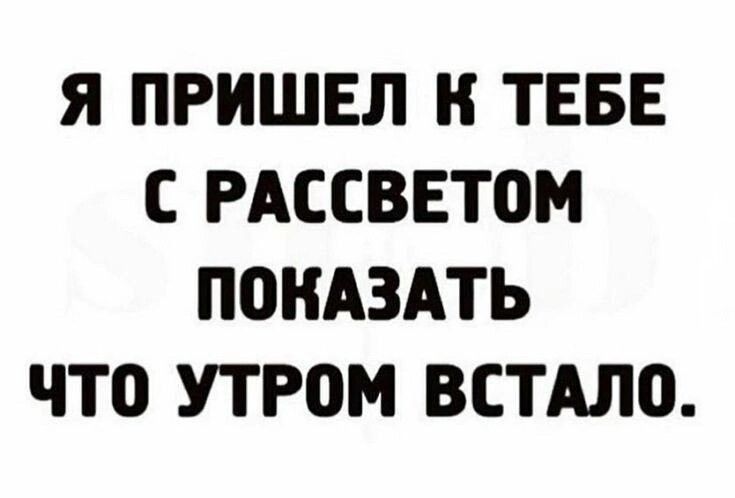 Я ПРИШЕЛ ТЕБЕ С РАССВЕТОМ П0НАЗАТЬ ЧТ0 УТРОМ ВСТАЛО