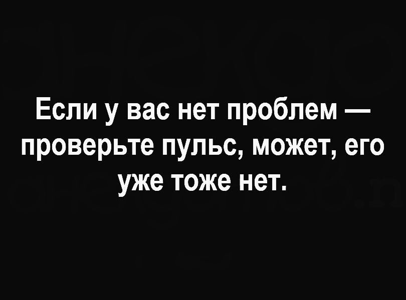 Если у вас нет проблем проверьте пульс может его уже тоже нет