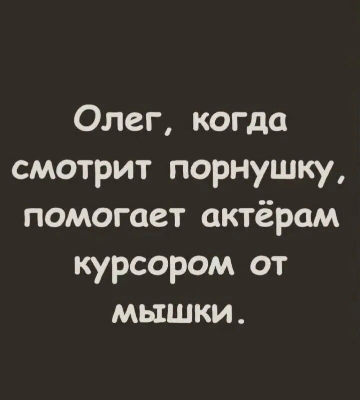 Олег когда смотрит порнушку помогает актёрам курсором от мышки