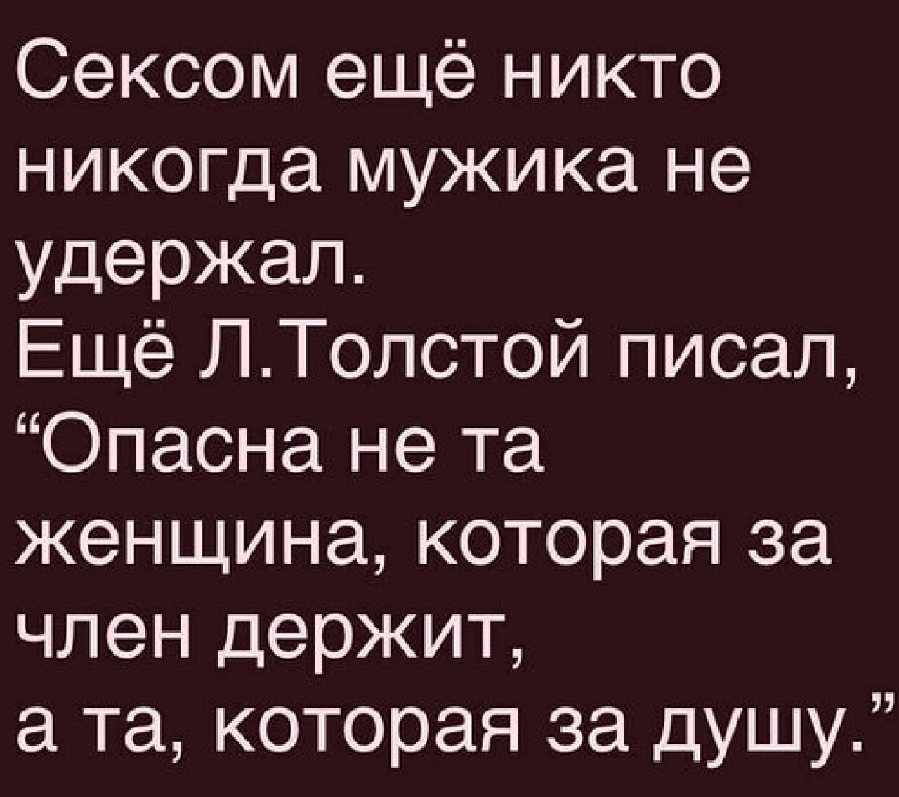 Сексом ещё никто никогда мужика не удержал Ещё ЛТолстой писал Опасна не та женщина которая за член держит а та которая за душу