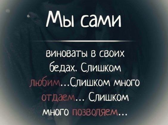 Мы сами виноваты в своих бедах Слишком Люби Слишком много отдаем Слишком много позволяем