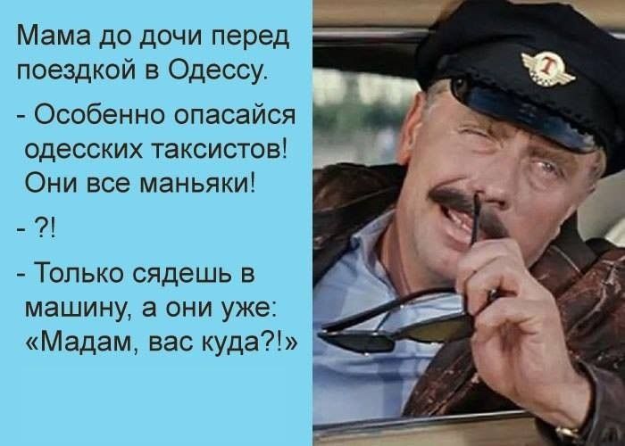 Мама до дачи перед поездкой в Одессу Особенно опасайся __ одесских таксистов Они все маньяки Только сядешь в машину а они уже Мадам вас куда