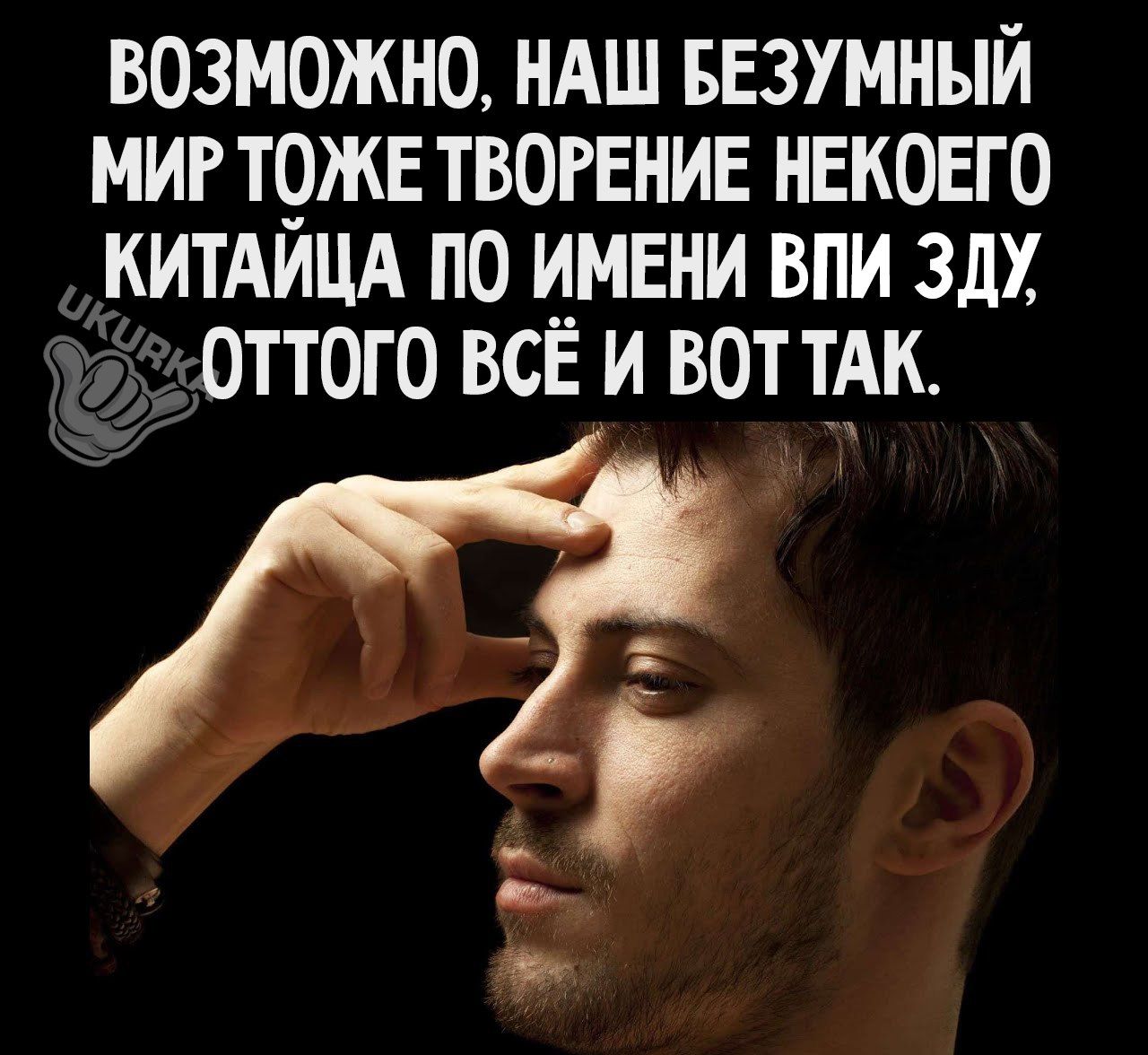 ВОЗМОЖНО НАШ БЕЗУМНЫЙ МИР ТОЖЕ ТВОРЕНИЕ НЕКОЕГО КИТАИЦА ПО ИМЕНИ ВПИ ЗДХ ОТТОГО ВСЕ И ВОТ ТАК