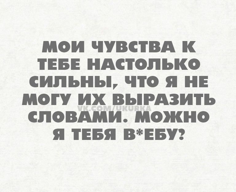 МОИ ЧУВСТВА К ТЕБЕ НАСТОПЬКО СИПЪНЪ ЧТО Я Е С их ВЬРАЗИТЪ СЛОВАМИ можно Я ТЕБЯ ВЕБУ