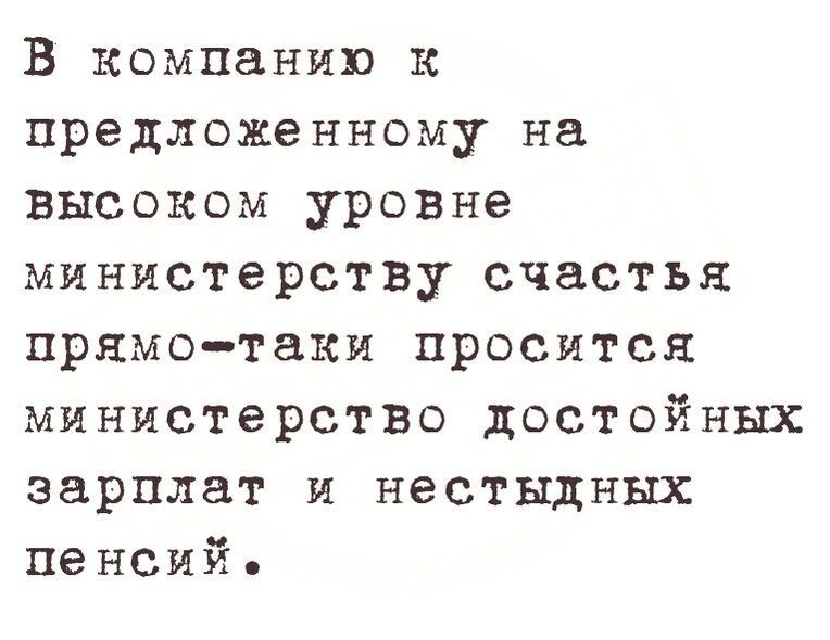 В компании к предложенному на высоком уровне министерству счастья прямотаки просится министерство достойных зарплат и нестыдных пенсий