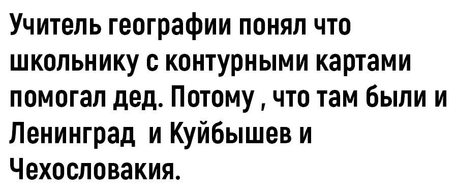 Учитель географии понял что школьнику с контурными картами помогал дед Потому что там были и Ленинград и Куйбышев и Чехословакия