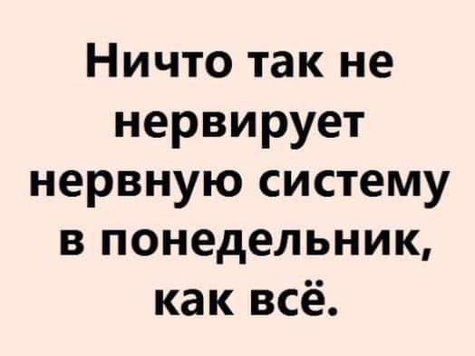 Ничто так не нервирует нервную систему в понедельник как всё