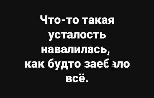 Что то такая усталость навалилась как будто заеб то всё