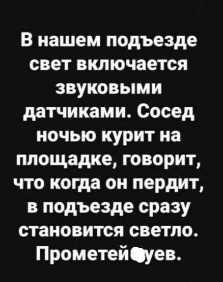 В нашем подъезде свет включается звуковыми датчиками Сосед ночью курит на площадке говорит что когда он пердит в подъезде сразу становится светло Прометейуев