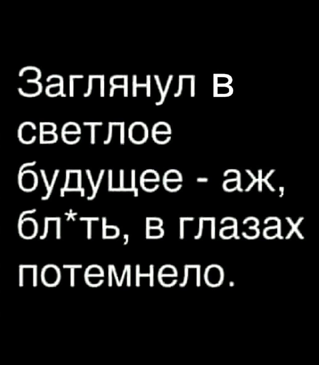 Заглянул В светлое будущее аж блть в глазах потемнело