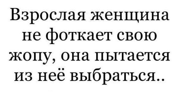 Взрослая женщина не фоткает свою жопу она пытается из неё выбраться