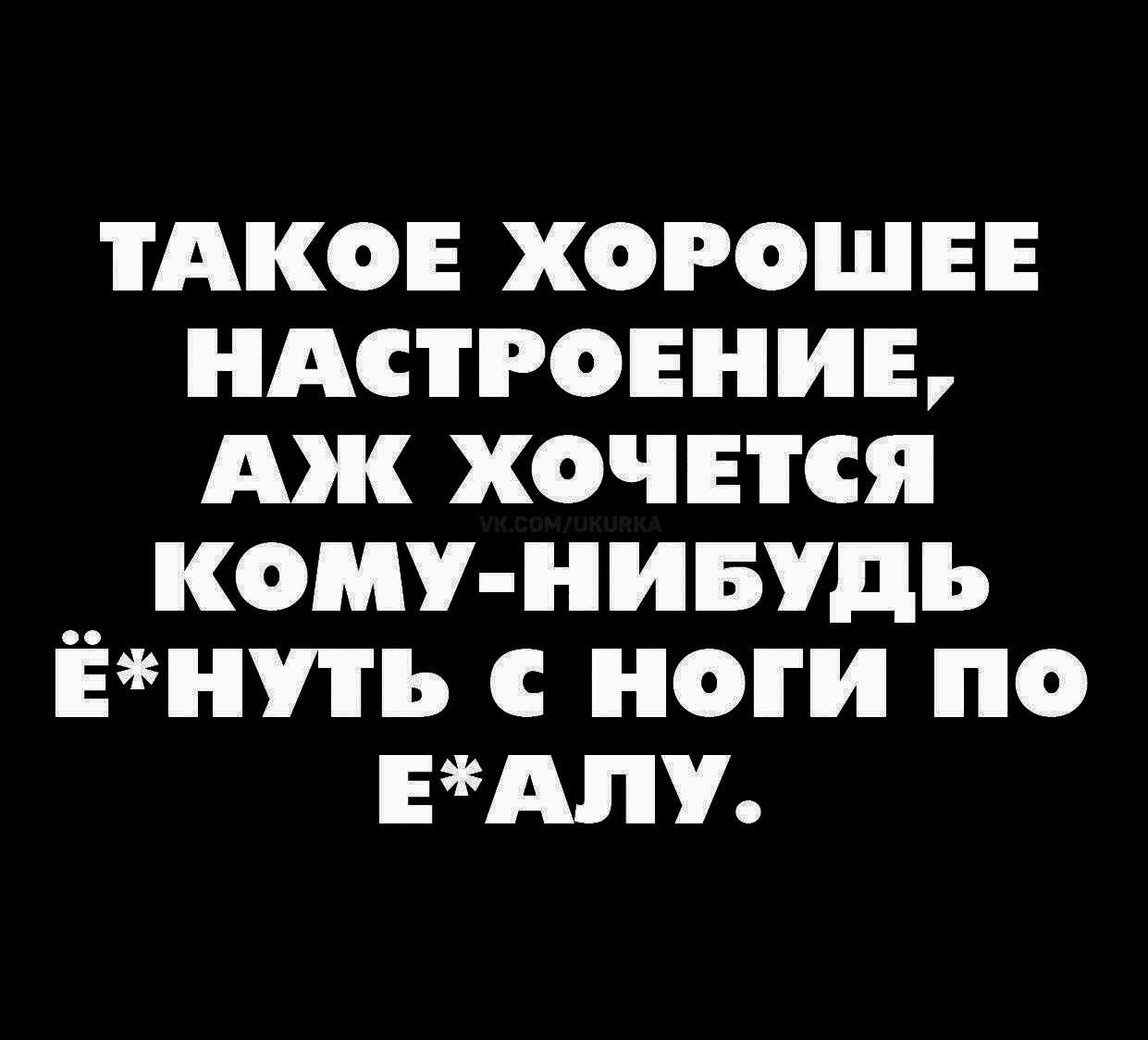 ТАКОЕ хороши ндстровниь Аж хочется __ кому нивудь ннпь ноги по ЕАУ