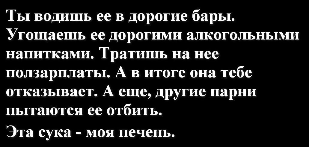 Ты видишь ее в дорогие бары УГОЩЯСШЪ ее дорогими ШКОГОЛЬНЬЦМИ напитками Тратишь на нее ползарплаты А в итоге она тебе отказывает А еще другие парни пытаются ее отбить Эта сука мои печень