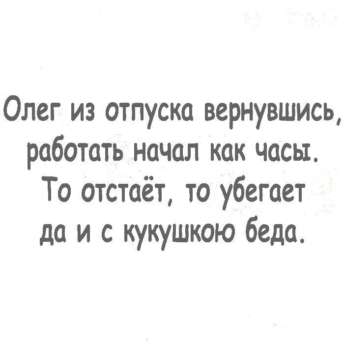 Олег из отпуска вернувшись работать начал как часы То отстаёт то убегает да и с кукушкою беда