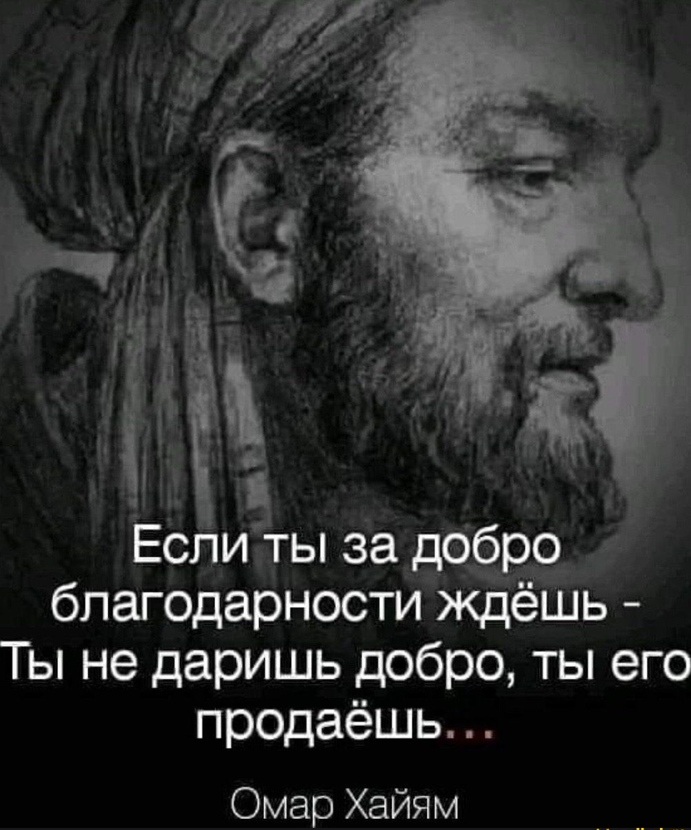 Если ты за 999 благодарности ьщёШь Ты не даришь добро ты его продаёшь Омар Хайям