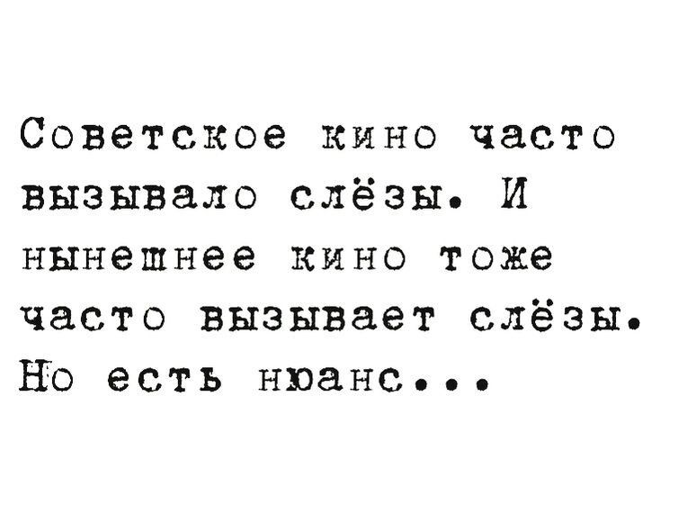 Советское кино часто вызывало слёзы И нынешнее кино тоже часто вызывает слёзы Но есть нюанс