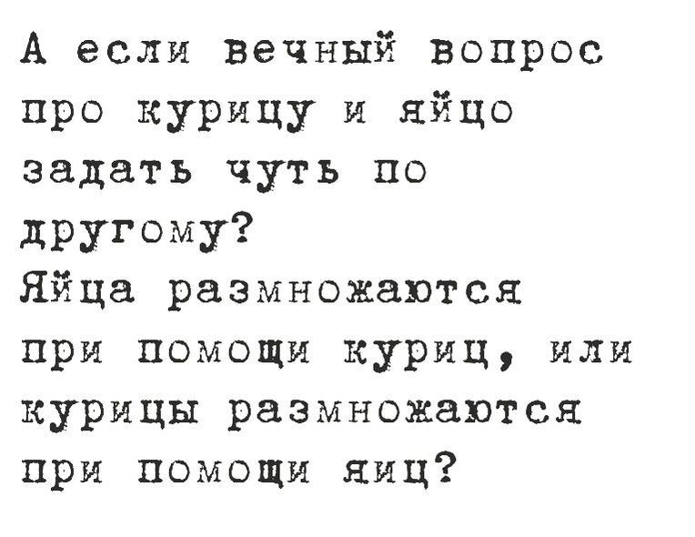 А если вечный вопрос про курицу и яйцо задать чуть по другому Яйца размножаются при помощи куриц или курицы размножаются при помощи яиц