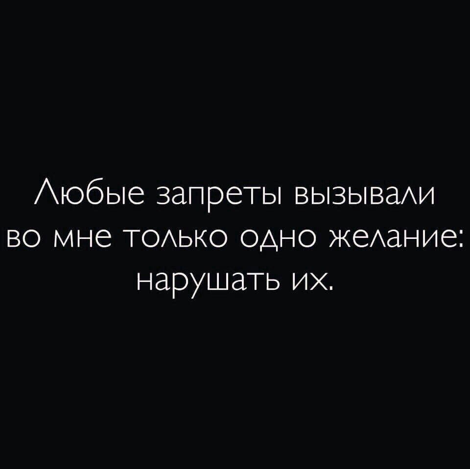 Аюбые запреты ВЫЗЫВЭАИ во мне ТОАЬКО одно жеАание нарушать их