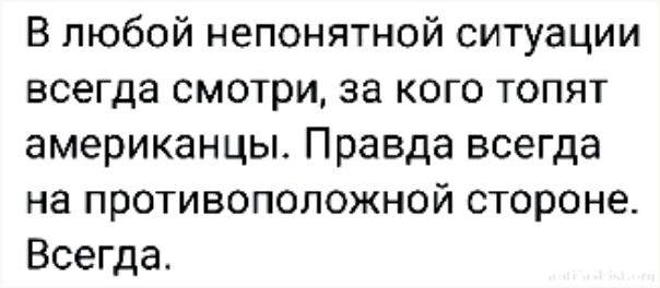 В любой непонятной ситуации всегда смотри за кого топят американцы Правда всегда на противоположной стороне Всегда