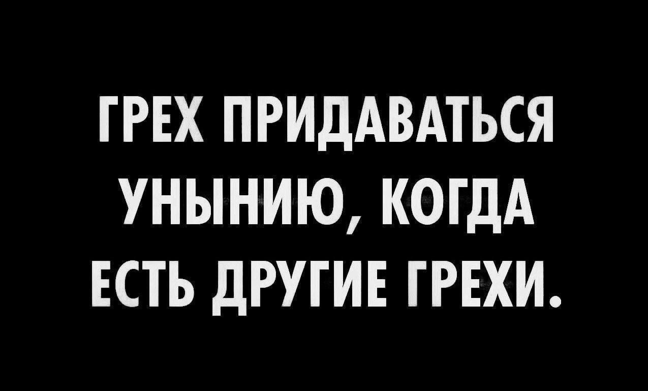 ГРЕХ ПРИДАВАТЬСЯ УНЫНИЮ КОГДА ЕСТЬ дРУГИЕ ГРЕХИ