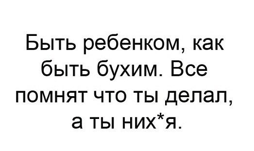 Быть ребенком как быть бухим Все помнят что ты делал а ты нихя