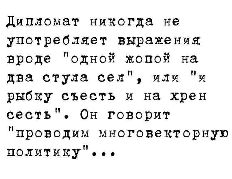 Дипломат никогда не употребляет выражении вроде одной жопой на два стула сел или и рыбку съесть и на хрен сесть Он говорит проводим многовекторную политику