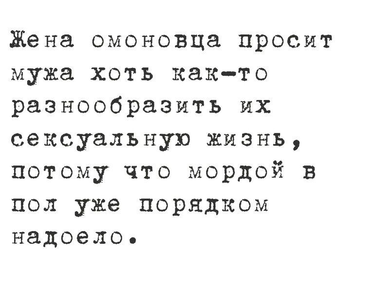 Жена омоновца просит мужа хоть както разнообразить их сексуальную жизнь потому что мордой в пол уже порядком надоело