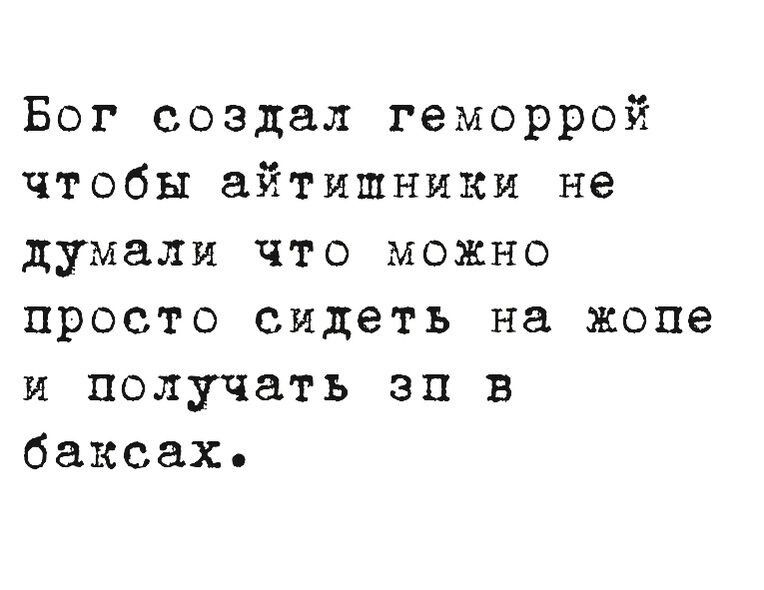 Бог создал геморрой чтобы айтишники не думали что можно просто сидеть на жопе и получать зп в баксах