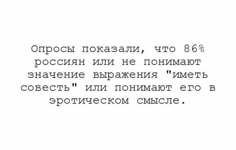 Опросы показали что 86 РОССИЯН ИЛИ не ПОНИМВЮТ значение выражения иметь совесть или понимают его в эротическом СМЫСПЁ