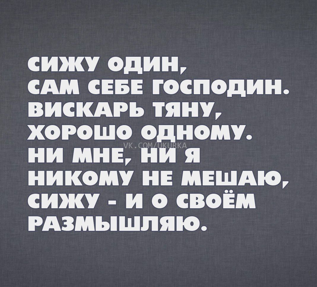 сижу один сш СЕБЕ господин вискдгь тяну хорошо одному ни мне ни я никому НЕ иншдю сижу и о своём гдзиышпяіо