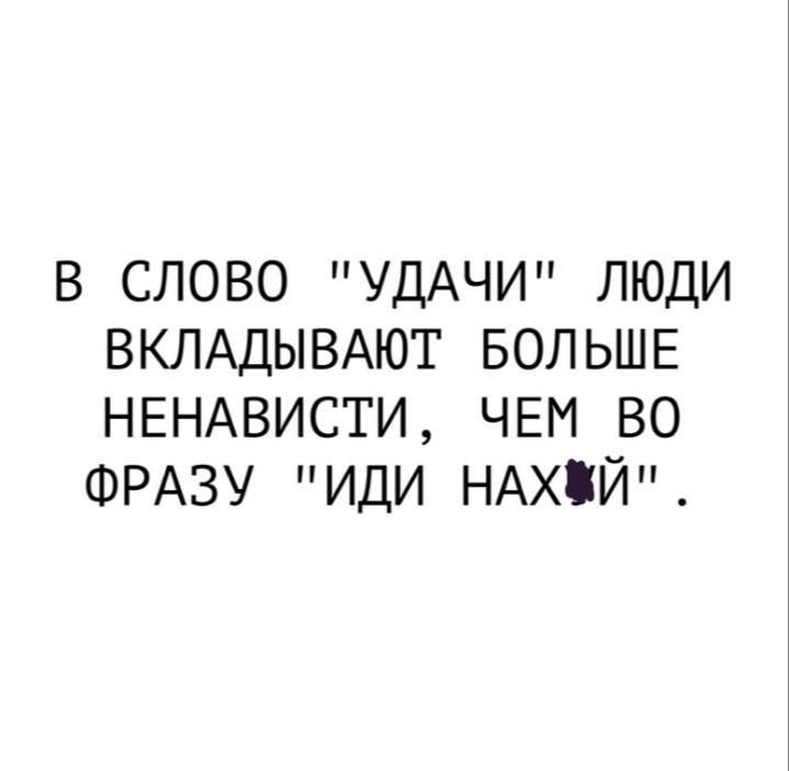 В СЛОВО УДАЧИ ЛЮДИ ВКЛАДЫВАЮТ БОЛЬШЕ НЕНАВИСТИ ЧЕМ ВО ФРАЗУ ИДИ НАХЙ