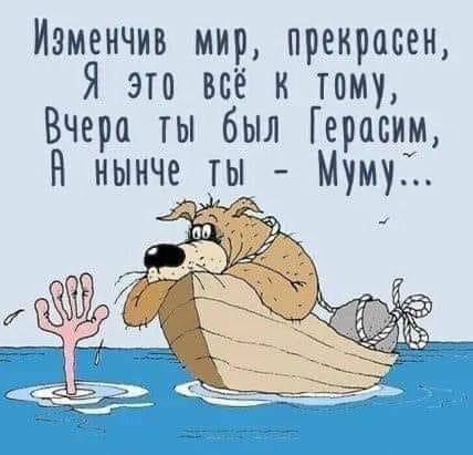 Иэменчив мир прекрасен Я это всё к тому ВЧера ты был Герасим Н нынче ты Мумуі