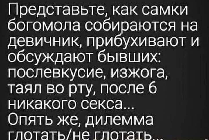 Представьте как самки богомола соби аются на девичник при ухивают и обсуждают бывших послевкусие изжога таял во рту после 6 никакого секса Опять же дилемма глотатьне глотать