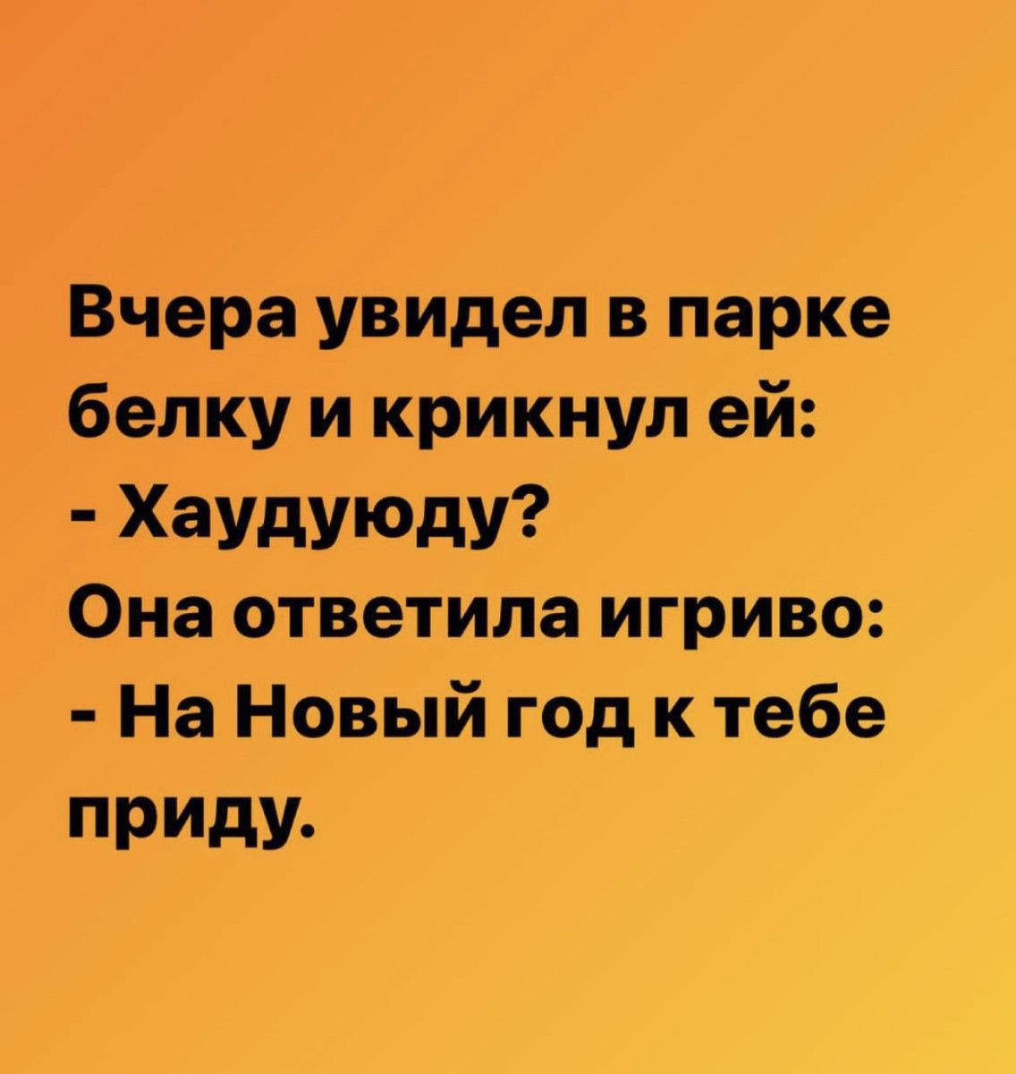 Вчера увидел в парке белку и крикнул ей Хаудуюду Она ответила игриво На Новый год к тебе приду