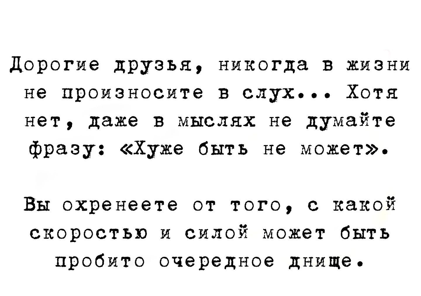 Дорогие друзья никогда в жизни не произнесите в слух Хотя нет даже в мыслях не думайте фразу Хуже быть не может Вы охренеете от того с какой скоростью и силой может быть пробита очередное днище