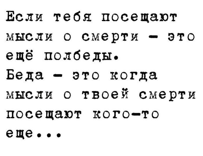 Если тебя посещают мысли о смерти это ещё полбеды Беда это когда мысли о твоей смерти посещают кого то еще