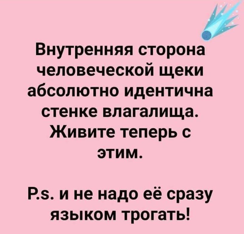 Внутренняя сторона человеческой щеки абсолютно идентична стенке влагалища Живите теперь с этим Р и не надо её сразу языком трогать