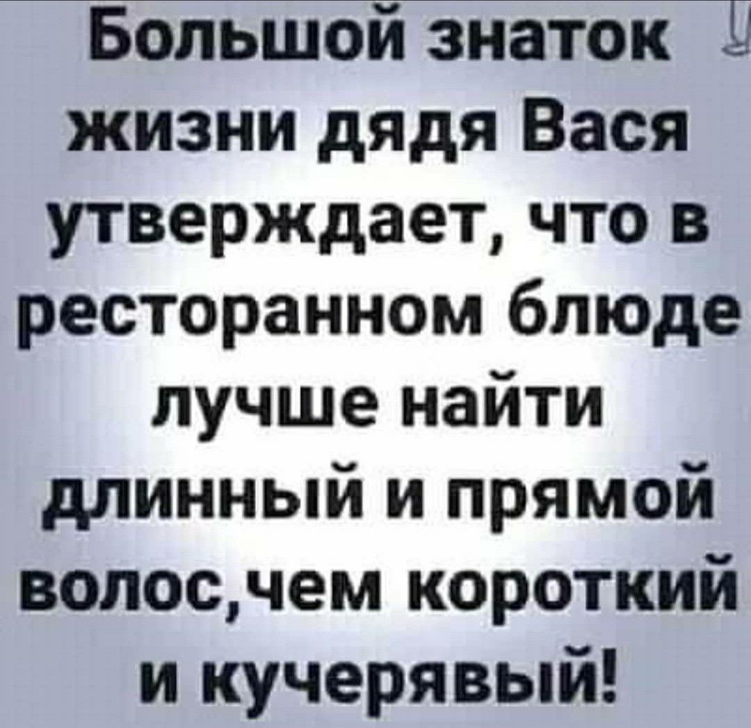 Большой знаток Ц жизни дядя Вася утверждает что в ресторанном блюде лучше найти длинный и прямой волосчем короткий и кучерявый