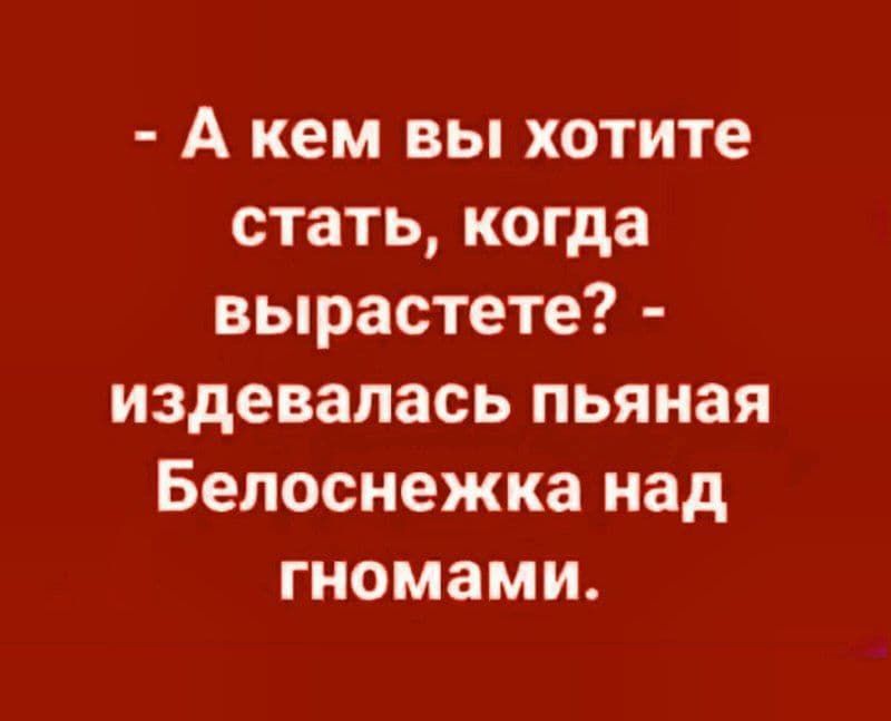 А кем вы хотите стать когда вырастете издевалась пьяная Белоснежка над гномами