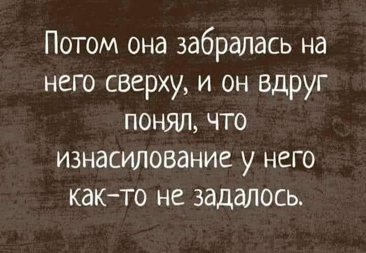 Потом она забралась на него сверху и он вдруг понял что изнасилование у него както не задалось